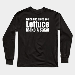 When Life Gives You Lettuce Make A Salad Long Sleeve T-Shirt